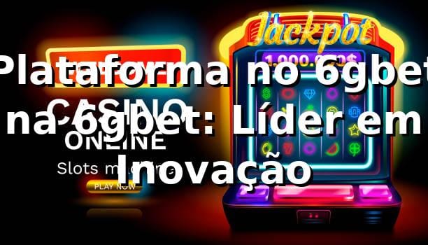 Plataforma no 6gbet na 6gbet: Líder em Inovação