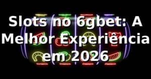 Slots no 6gbet: A Melhor Experiência em 2026 🎰